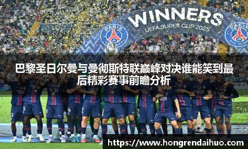 beats365巴黎圣日尔曼与曼彻斯特联巅峰对决谁能笑到最后精彩赛事前瞻分析